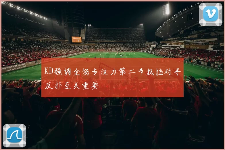 KD强调全场专注力第二节抵挡对手反扑至关重要