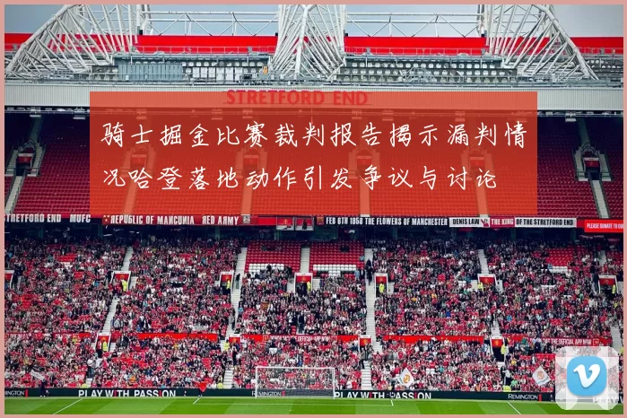 骑士掘金比赛裁判报告揭示漏判情况哈登落地动作引发争议与讨论
