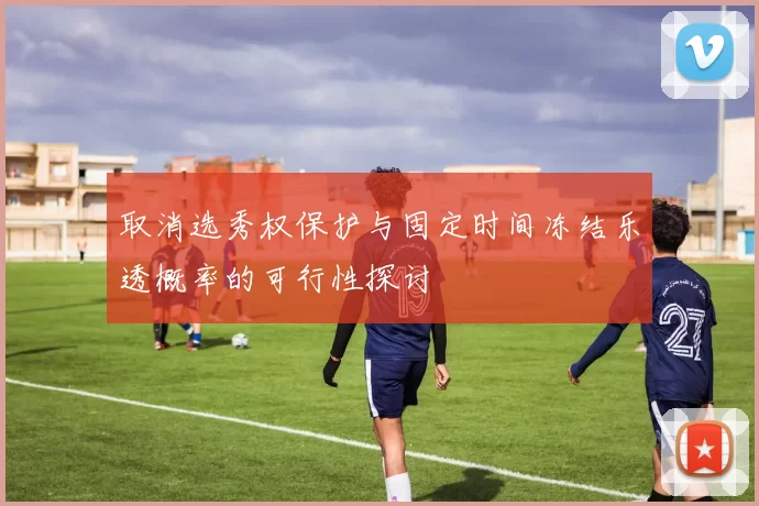 取消选秀权保护与固定时间冻结乐透概率的可行性探讨