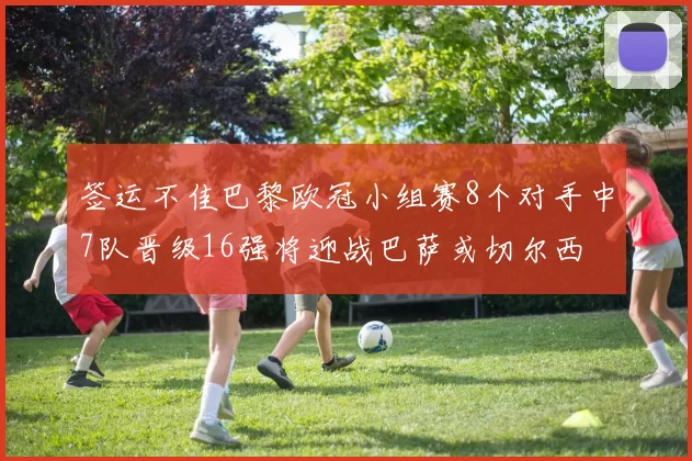 签运不佳巴黎欧冠小组赛8个对手中7队晋级16强将迎战巴萨或切尔西