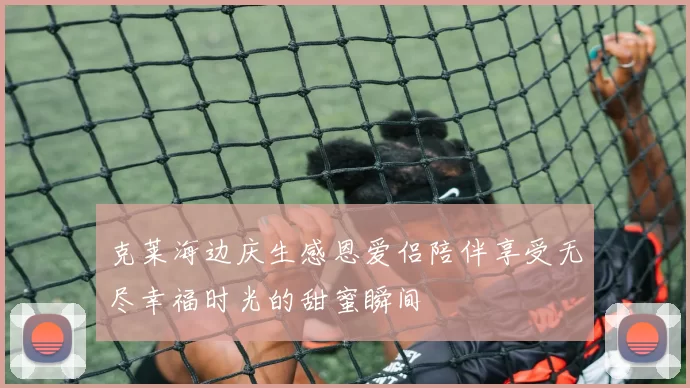克莱海边庆生感恩爱侣陪伴享受无尽幸福时光的甜蜜瞬间