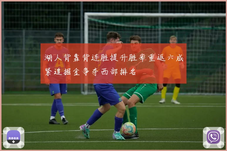 湖人背靠背连胜提升胜率重返六成紧追掘金争夺西部排名